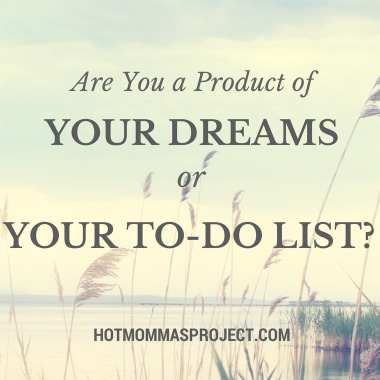 Are you a product of your dreams or your to-do list